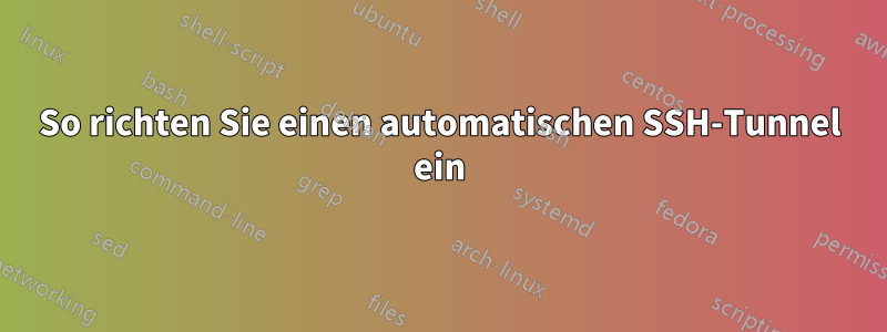 So richten Sie einen automatischen SSH-Tunnel ein