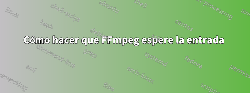 Cómo hacer que FFmpeg espere la entrada