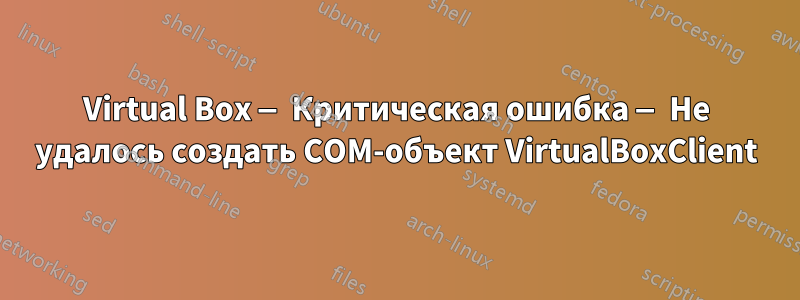 Virtual Box — Критическая ошибка — Не удалось создать COM-объект VirtualBoxClient