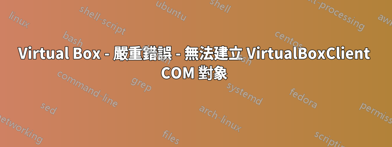 Virtual Box - 嚴重錯誤 - 無法建立 VirtualBoxClient COM 對象