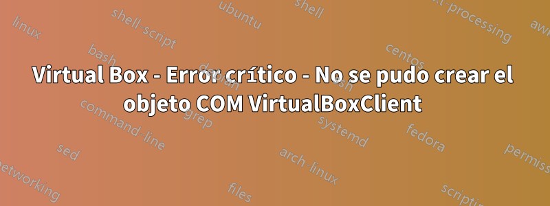 Virtual Box - Error crítico - No se pudo crear el objeto COM VirtualBoxClient