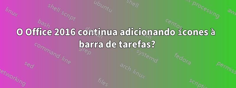 O Office 2016 continua adicionando ícones à barra de tarefas?