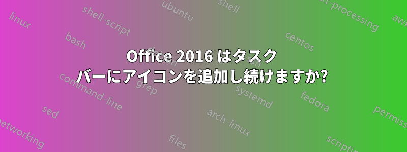 Office 2016 はタスク バーにアイコンを追加し続けますか?