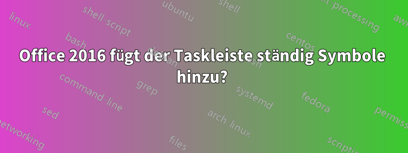 Office 2016 fügt der Taskleiste ständig Symbole hinzu?