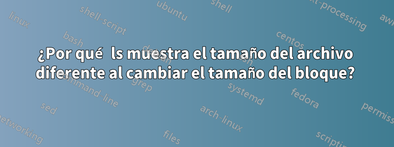 ¿Por qué ls muestra el tamaño del archivo diferente al cambiar el tamaño del bloque?