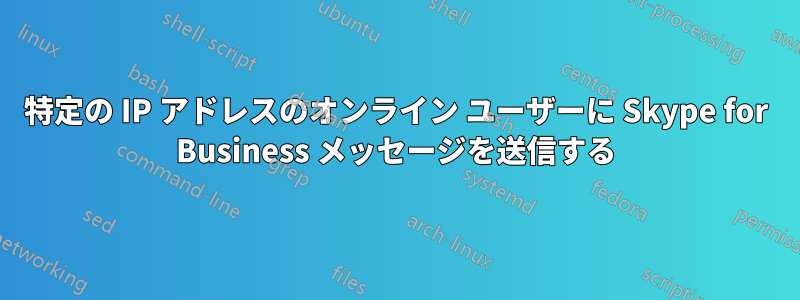 特定の IP アドレスのオンライン ユーザーに Skype for Business メッセージを送信する