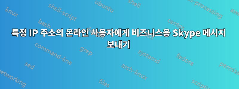 특정 IP 주소의 온라인 사용자에게 비즈니스용 Skype 메시지 보내기