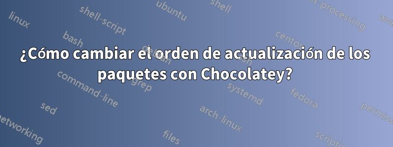 ¿Cómo cambiar el orden de actualización de los paquetes con Chocolatey?