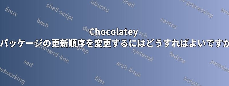 Chocolatey でパッケージの更新順序を変更するにはどうすればよいですか?