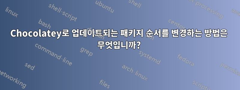 Chocolatey로 업데이트되는 패키지 순서를 변경하는 방법은 무엇입니까?