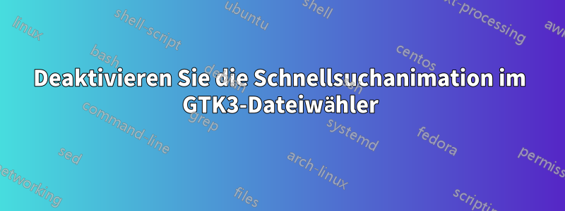 Deaktivieren Sie die Schnellsuchanimation im GTK3-Dateiwähler