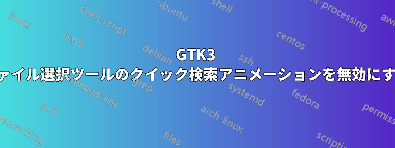 GTK3 ファイル選択ツールのクイック検索アニメーションを無効にする