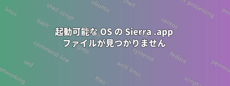 起動可能な OS の Sierra .app ファイルが見つかりません