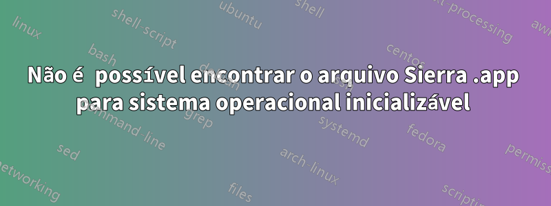 Não é possível encontrar o arquivo Sierra .app para sistema operacional inicializável