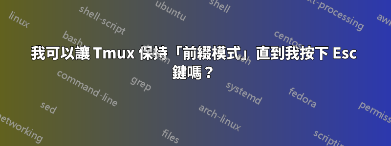 我可以讓 Tmux 保持「前綴模式」直到我按下 Esc 鍵嗎？