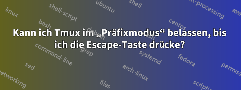 Kann ich Tmux im „Präfixmodus“ belassen, bis ich die Escape-Taste drücke?