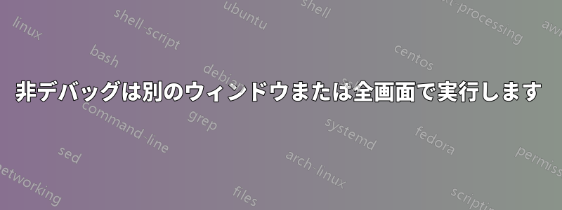 非デバッグは別のウィンドウまたは全画面で実行します