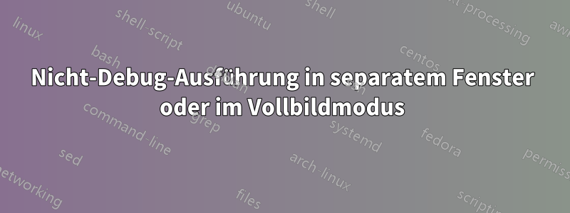 Nicht-Debug-Ausführung in separatem Fenster oder im Vollbildmodus