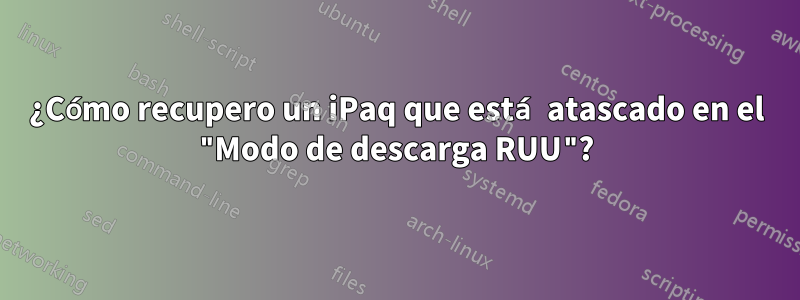 ¿Cómo recupero un iPaq que está atascado en el "Modo de descarga RUU"?