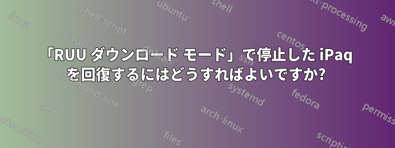 「RUU ダウンロード モード」で停止した iPaq を回復するにはどうすればよいですか?