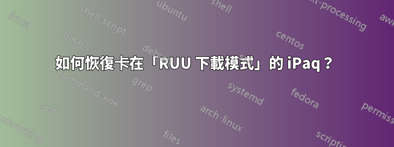 如何恢復卡在「RUU 下載模式」的 iPaq？