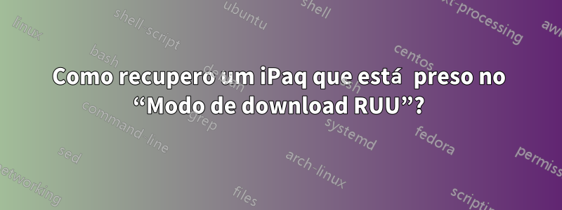 Como recupero um iPaq que está preso no “Modo de download RUU”?