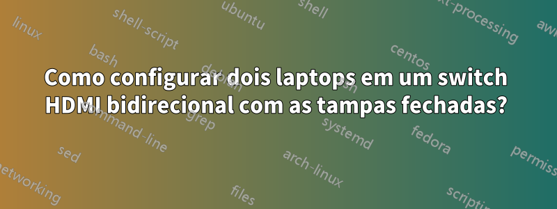 Como configurar dois laptops em um switch HDMI bidirecional com as tampas fechadas?