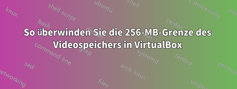 So überwinden Sie die 256-MB-Grenze des Videospeichers in VirtualBox