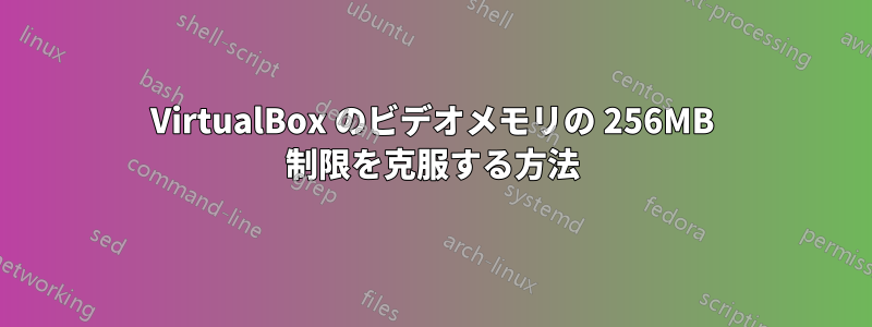 VirtualBox のビデオメモリの 256MB 制限を克服する方法