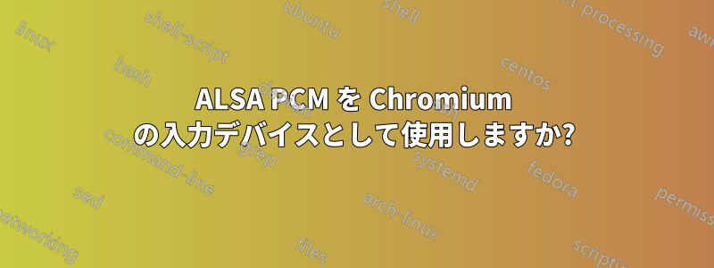 ALSA PCM を Chromium の入力デバイスとして使用しますか?