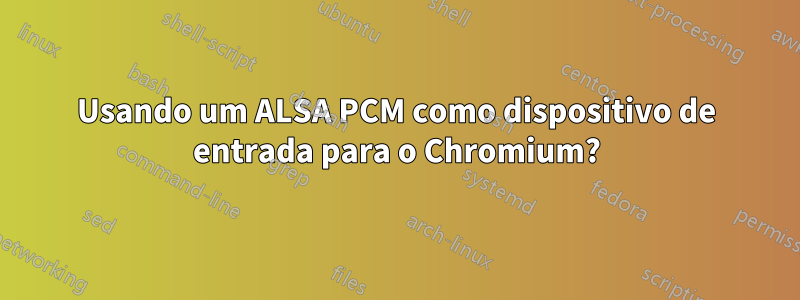 Usando um ALSA PCM como dispositivo de entrada para o Chromium?