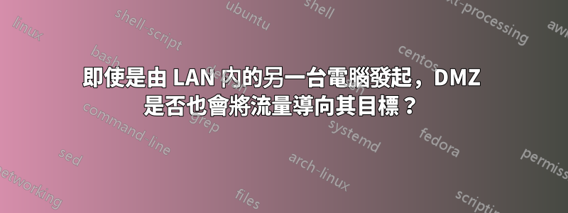 即使是由 LAN 內的另一台電腦發起，DMZ 是否也會將流量導向其目標？