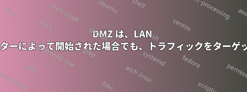 DMZ は、LAN 内の別のコンピューターによって開始された場合でも、トラフィックをターゲットに送信しますか?