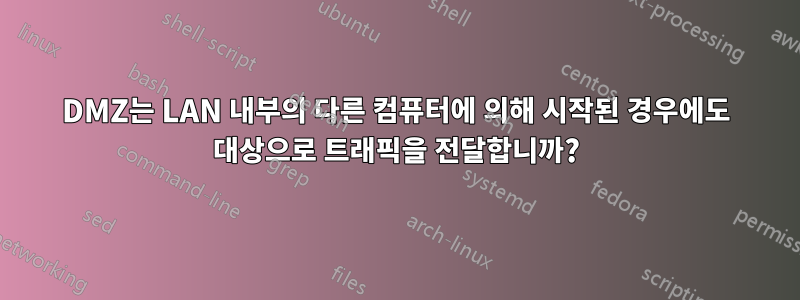 DMZ는 LAN 내부의 다른 컴퓨터에 의해 시작된 경우에도 대상으로 트래픽을 전달합니까?