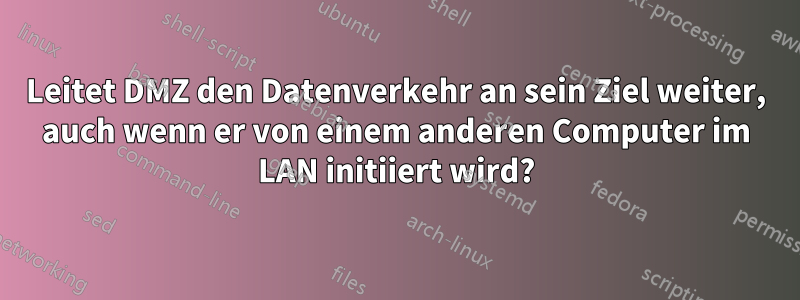 Leitet DMZ den Datenverkehr an sein Ziel weiter, auch wenn er von einem anderen Computer im LAN initiiert wird?