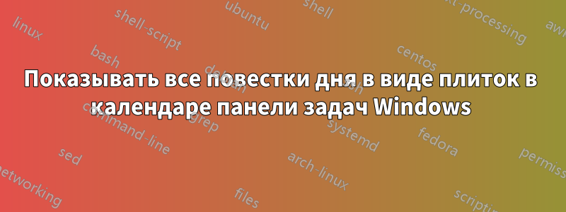 Показывать все повестки дня в виде плиток в календаре панели задач Windows