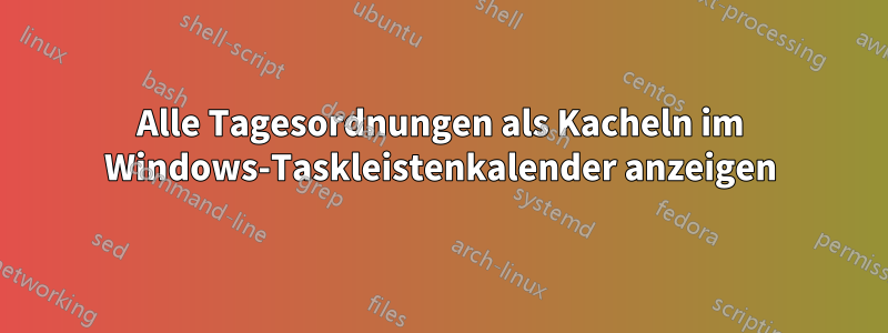 Alle Tagesordnungen als Kacheln im Windows-Taskleistenkalender anzeigen