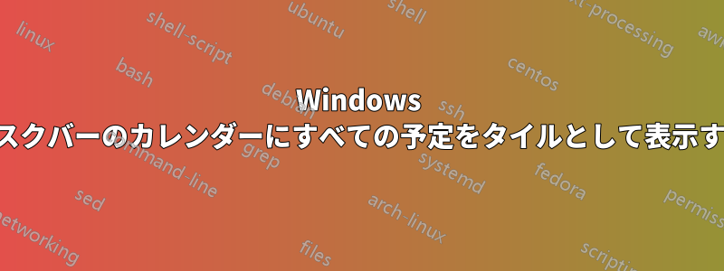 Windows タスクバーのカレンダーにすべての予定をタイルとして表示する