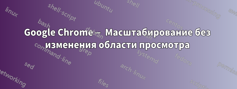 Google Chrome — Масштабирование без изменения области просмотра