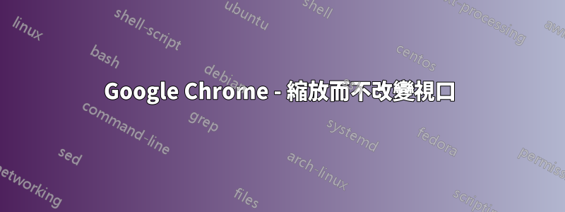 Google Chrome - 縮放而不改變視口