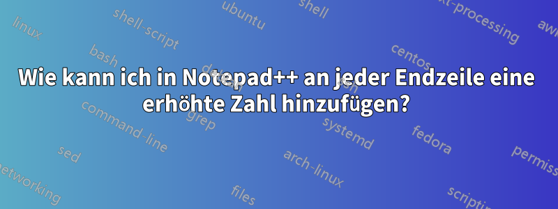 Wie kann ich in Notepad++ an jeder Endzeile eine erhöhte Zahl hinzufügen?