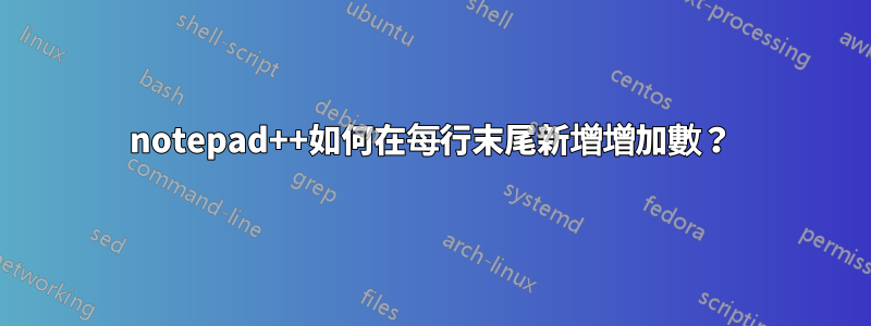 notepad++如何在每行末尾新增增加數？