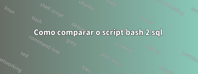 Como comparar o script bash 2 sql