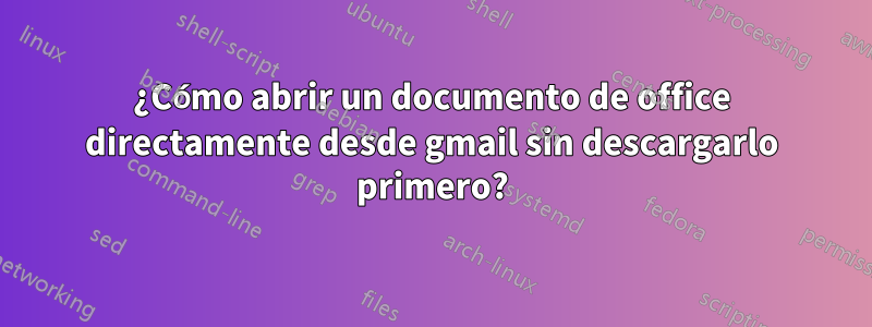 ¿Cómo abrir un documento de office directamente desde gmail sin descargarlo primero?