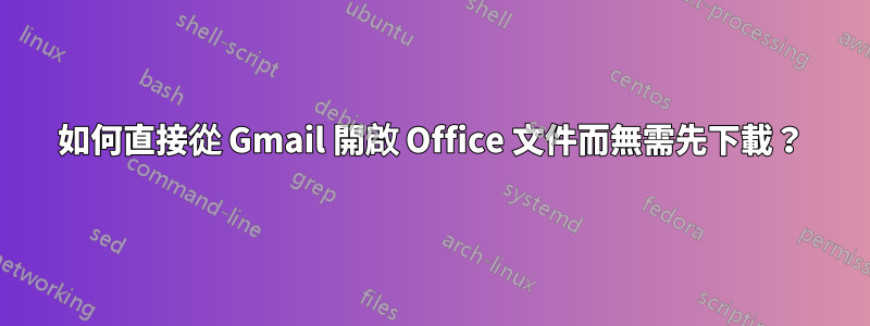 如何直接從 Gmail 開啟 Office 文件而無需先下載？