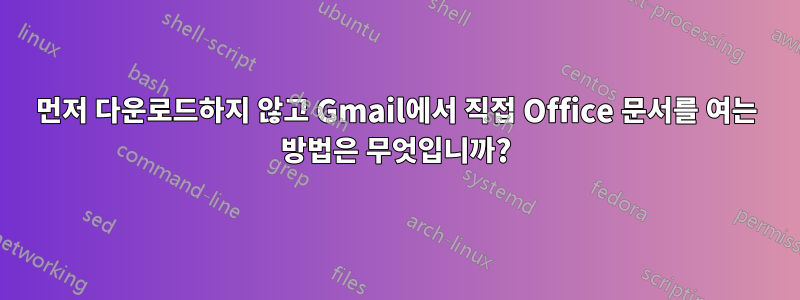 먼저 다운로드하지 않고 Gmail에서 직접 Office 문서를 여는 방법은 무엇입니까?