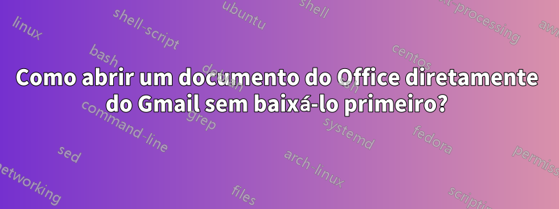 Como abrir um documento do Office diretamente do Gmail sem baixá-lo primeiro?