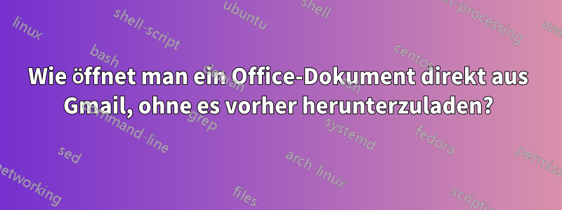 Wie öffnet man ein Office-Dokument direkt aus Gmail, ohne es vorher herunterzuladen?