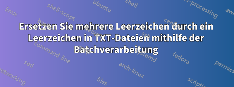 Ersetzen Sie mehrere Leerzeichen durch ein Leerzeichen in TXT-Dateien mithilfe der Batchverarbeitung