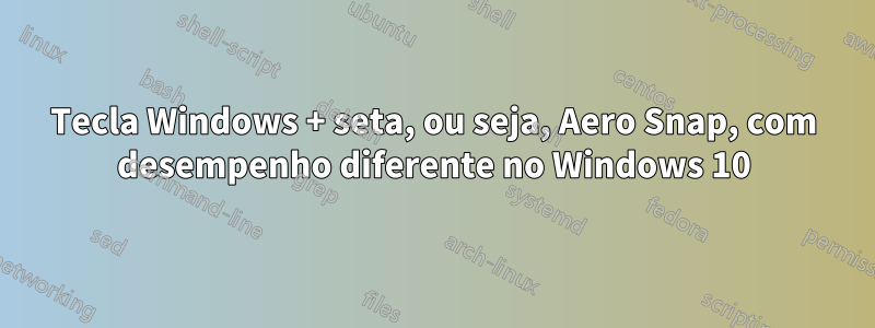 Tecla Windows + seta, ou seja, Aero Snap, com desempenho diferente no Windows 10